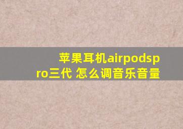 苹果耳机airpodspro三代 怎么调音乐音量